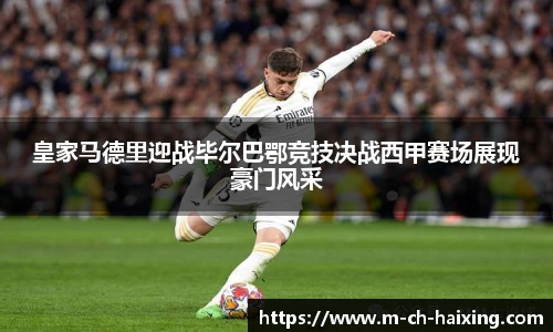 皇家马德里迎战毕尔巴鄂竞技决战西甲赛场展现豪门风采