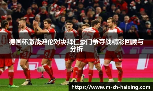 德国杯激战迪伦对决拜仁豪门争夺战精彩回顾与分析
