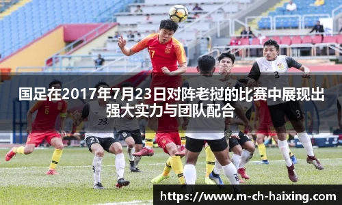 国足在2017年7月23日对阵老挝的比赛中展现出强大实力与团队配合