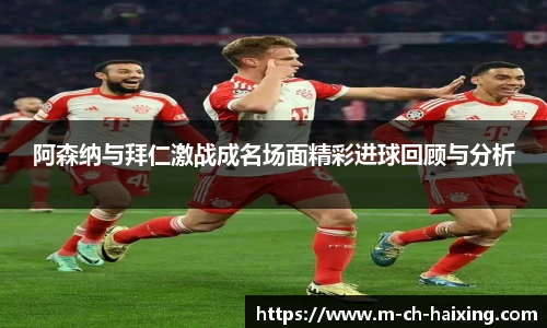 阿森纳与拜仁激战成名场面精彩进球回顾与分析