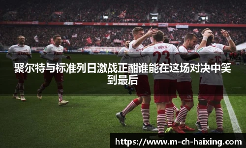 聚尔特与标准列日激战正酣谁能在这场对决中笑到最后