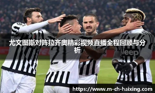 尤文图斯对阵拉齐奥精彩视频直播全程回顾与分析